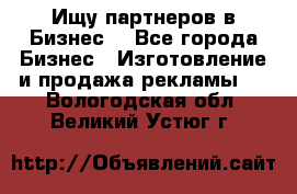 Ищу партнеров в Бизнес  - Все города Бизнес » Изготовление и продажа рекламы   . Вологодская обл.,Великий Устюг г.